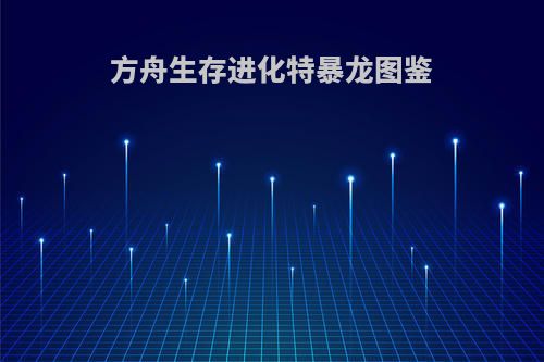 方舟生存进化特暴龙图鉴