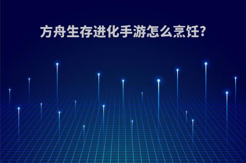 方舟生存进化手游怎么烹饪?