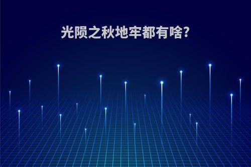 光陨之秋地牢都有啥?