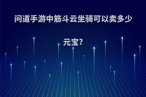 问道手游中筋斗云坐骑可以卖多少元宝?
