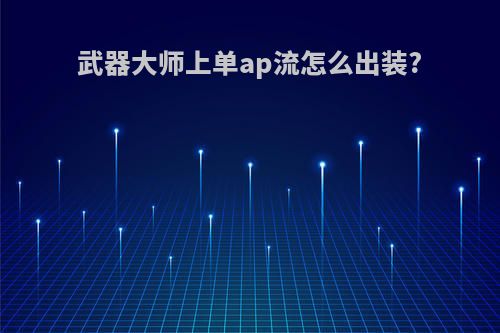 武器大师上单ap流怎么出装?