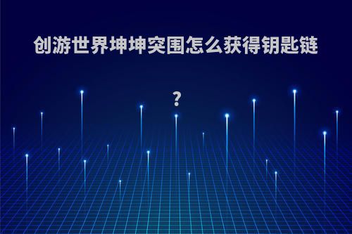 创游世界坤坤突围怎么获得钥匙链?