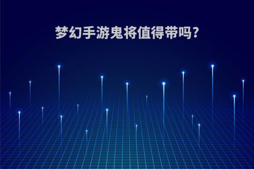 梦幻手游鬼将值得带吗?