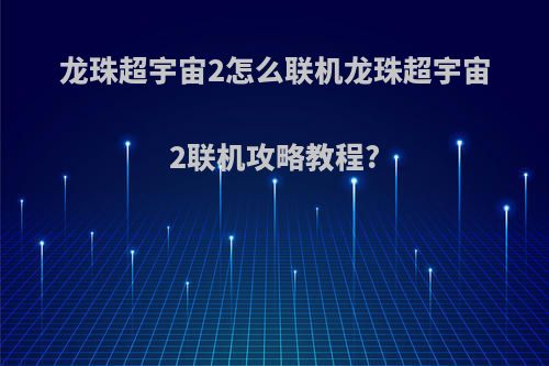 龙珠超宇宙2怎么联机龙珠超宇宙2联机攻略教程?