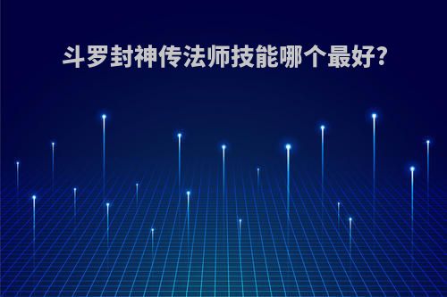 斗罗封神传法师技能哪个最好?