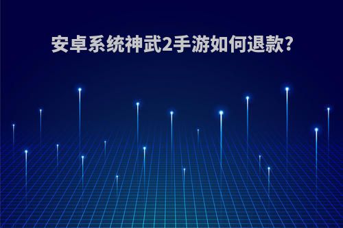 安卓系统神武2手游如何退款?