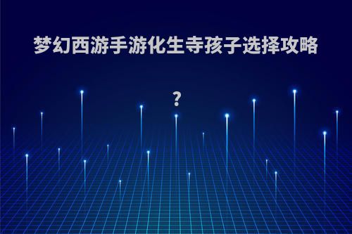 梦幻西游手游化生寺孩子选择攻略?