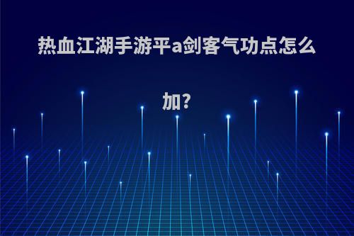 热血江湖手游平a剑客气功点怎么加?
