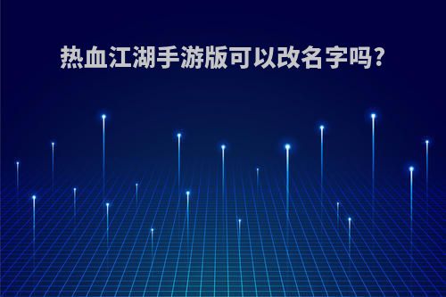 热血江湖手游版可以改名字吗?