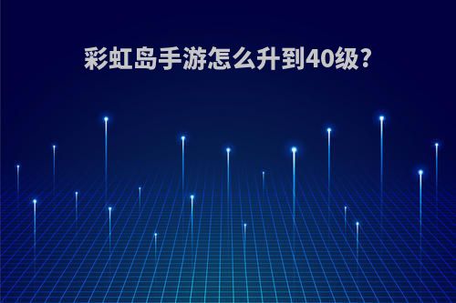 彩虹岛手游怎么升到40级?