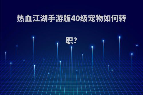 热血江湖手游版40级宠物如何转职?
