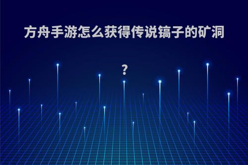 方舟手游怎么获得传说镐子的矿洞?