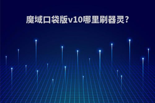 魔域口袋版v10哪里刷器灵?