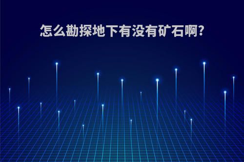 怎么勘探地下有没有矿石啊?