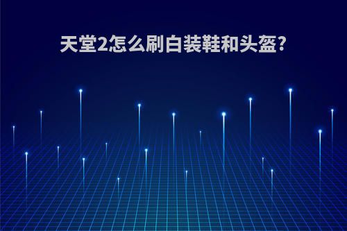 天堂2怎么刷白装鞋和头盔?