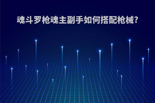 魂斗罗枪魂主副手如何搭配枪械?