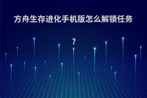方舟生存进化手机版怎么解锁任务?